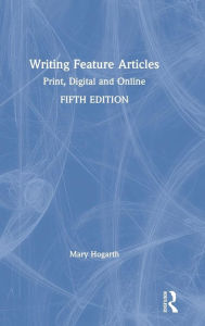 Title: Writing Feature Articles: Print, Digital and Online / Edition 5, Author: Mary Hogarth