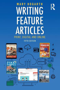 Title: Writing Feature Articles: Print, Digital and Online / Edition 5, Author: Mary Hogarth
