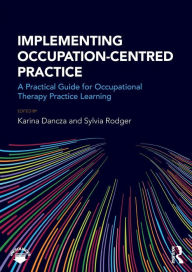 Title: Implementing Occupation-centred Practice: A Practical Guide for Occupational Therapy Practice Learning / Edition 1, Author: Karina Dancza