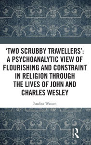 Title: 'Two Scrubby Travellers': A psychoanalytic view of flourishing and constraint in religion through the lives of John and Charles Wesley / Edition 1, Author: Pauline Watson