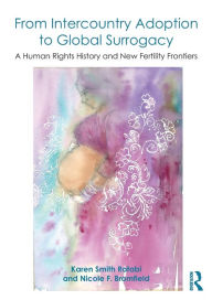 Title: From Intercountry Adoption to Global Surrogacy: A Human Rights History and New Fertility Frontiers, Author: Karen Smith Rotabi