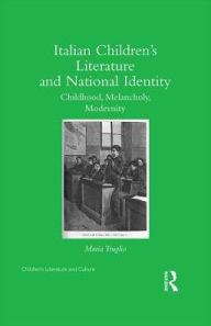 Title: Italian Children's Literature and National Identity: Childhood, Melancholy, Modernity, Author: Maria Truglio