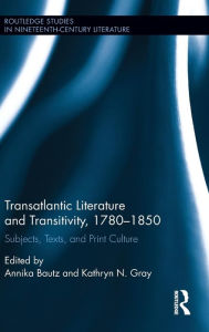 Title: Transatlantic Literature and Transitivity, 1780-1850: Subjects, Texts, and Print Culture / Edition 1, Author: Annika Bautz