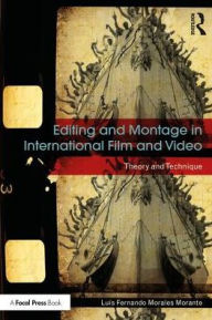 Title: Editing and Montage in International Film and Video: Theory and Technique / Edition 1, Author: Luís Fernando Morales Morante