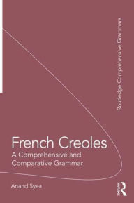 Title: French Creoles: A Comprehensive and Comparative Grammar, Author: Anand Syea