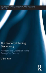 Title: The Property-Owning Democracy: Freedom and Capitalism in the Twenty-First Century / Edition 1, Author: Gavin Kerr