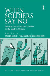 Title: When Soldiers Say No: Selective Conscientious Objection in the Modern Military / Edition 1, Author: Andrea Ellner