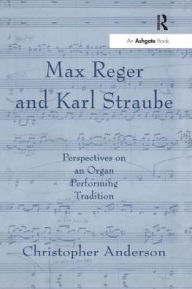 Title: Max Reger and Karl Straube: Perspectives on an Organ Performing Tradition, Author: Christopher Anderson