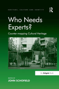 Title: Who Needs Experts?: Counter-mapping Cultural Heritage, Author: John Schofield