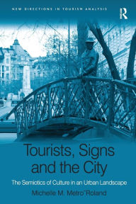 Title: Tourists, Signs and the City: The Semiotics of Culture in an Urban Landscape, Author: Michelle M. Metro-Roland