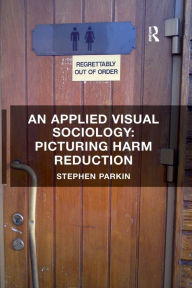 Title: An Applied Visual Sociology: Picturing Harm Reduction, Author: Stephen Parkin