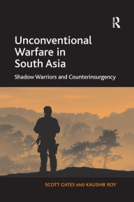 Title: Unconventional Warfare in South Asia: Shadow Warriors and Counterinsurgency, Author: Scott Gates