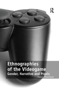 Title: Ethnographies of the Videogame: Gender, Narrative and Praxis, Author: Helen Thornham