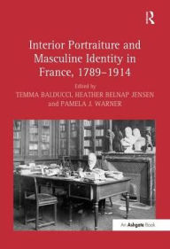 Title: Interior Portraiture and Masculine Identity in France, 1789-1914, Author: Temma Balducci