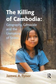 Title: The Killing of Cambodia: Geography, Genocide and the Unmaking of Space, Author: James A. Tyner