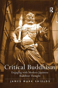 Title: Critical Buddhism: Engaging with Modern Japanese Buddhist Thought, Author: James Mark Shields