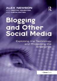 Title: Blogging and Other Social Media: Exploiting the Technology and Protecting the Enterprise, Author: Alex Newson