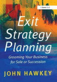 Title: Exit Strategy Planning: Grooming Your Business for Sale or Succession, Author: John Hawkey