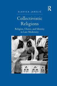 Title: Collectivistic Religions: Religion, Choice, and Identity in Late Modernity, Author: Slavica Jakelic