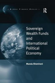 Title: Sovereign Wealth Funds and International Political Economy, Author: Manda Shemirani