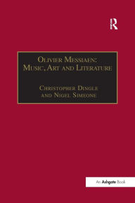 Title: Olivier Messiaen: Music, Art and Literature / Edition 1, Author: Christopher Dingle