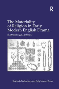 Title: The Materiality of Religion in Early Modern English Drama, Author: Elizabeth  Williamson