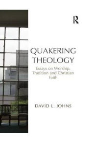 Title: Quakering Theology: Essays on Worship, Tradition and Christian Faith, Author: David L. Johns