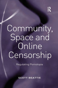 Title: Community, Space and Online Censorship: Regulating Pornotopia, Author: Scott Beattie