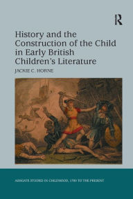 Title: History and the Construction of the Child in Early British Children's Literature, Author: Jackie C. Horne