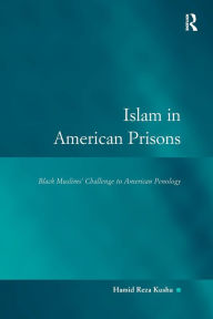 Title: Islam in American Prisons: Black Muslims' Challenge to American Penology, Author: Hamid Reza Kusha