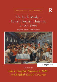 Title: The Early Modern Italian Domestic Interior, 1400-1700: Objects, Spaces, Domesticities, Author: Erin J. Campbell