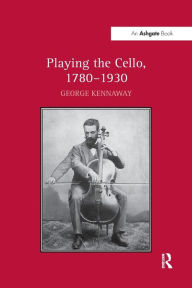 Title: Playing the Cello, 1780-1930, Author: George Kennaway
