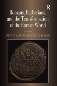 Title: Romans, Barbarians, and the Transformation of the Roman World: Cultural Interaction and the Creation of Identity in Late Antiquity, Author: Ralph W. Mathisen