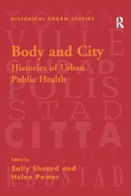 Title: Body and City: Histories of Urban Public Health, Author: Sally Sheard