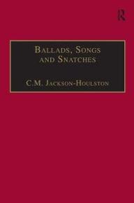 Title: Ballads, Songs and Snatches: The Appropriation of Folk Song and Popular Culture in British 19th-Century Realist Prose, Author: C.M. Jackson-Houlston
