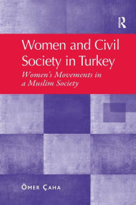 Title: Women and Civil Society in Turkey: Women's Movements in a Muslim Society, Author: Ömer Çaha