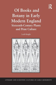 Title: Of Books and Botany in Early Modern England: Sixteenth-Century Plants and Print Culture, Author: Leah Knight
