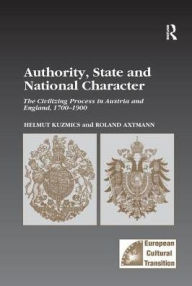 Title: Authority, State and National Character: The Civilizing Process in Austria and England, 1700-1900, Author: Helmut Kuzmics
