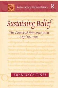 Title: Sustaining Belief: The Church of Worcester from c.870 to c.1100, Author: Francesca Tinti