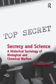 Title: Secrecy and Science: A Historical Sociology of Biological and Chemical Warfare / Edition 1, Author: Brian Balmer