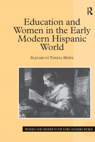 Title: Education and Women in the Early Modern Hispanic World, Author: Elizabeth Teresa Howe