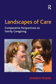 Title: Landscapes of Care: Comparative Perspectives on Family Caregiving, Author: Andrew Power