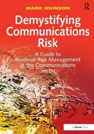 Title: Demystifying Communications Risk: A Guide to Revenue Risk Management in the Communications Sector, Author: Mark Johnson