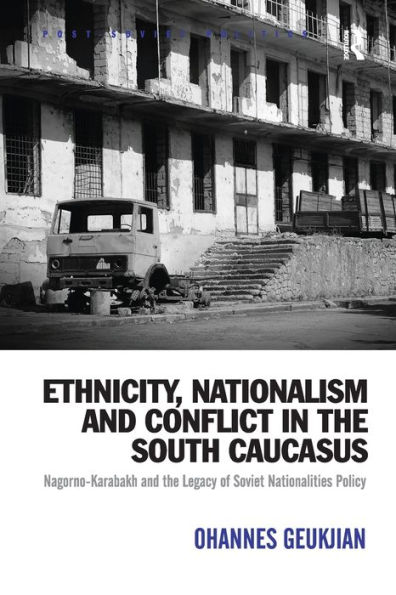 Ethnicity, Nationalism and Conflict in the South Caucasus: Nagorno-Karabakh and the Legacy of Soviet Nationalities Policy