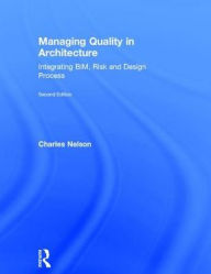 Title: Managing Quality in Architecture: Integrating BIM, Risk and Design Process, Author: Charles Nelson