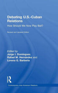 Title: Debating U.S.-Cuban Relations: How Should We Now Play Ball? / Edition 2, Author: Jorge I. Dominguez