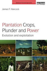 Title: Plantation Crops, Plunder and Power: Evolution and exploitation / Edition 1, Author: James F. Hancock