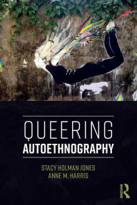 Title: Queering Autoethnography / Edition 1, Author: Stacy Holman Jones