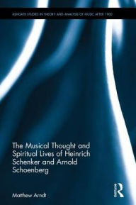 Title: The Musical Thought and Spiritual Lives of Heinrich Schenker and Arnold Schoenberg / Edition 1, Author: Matthew Arndt