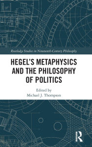 Title: Hegel's Metaphysics and the Philosophy of Politics, Author: Michael J. Thompson